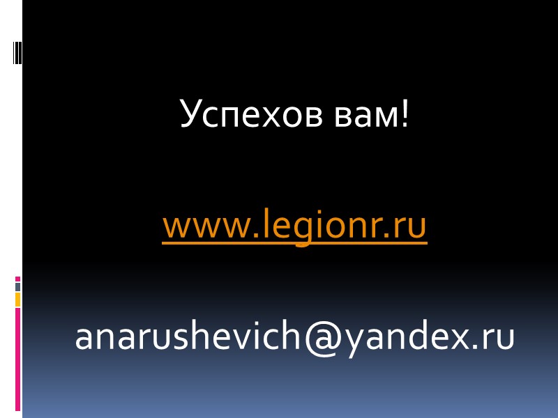 Успехов вам!  www.legionr.ru  anarushevich@yandex.ru